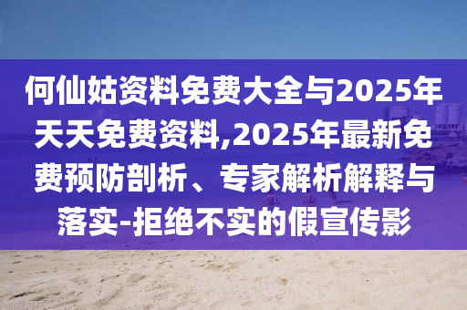 何仙姑資料免費(fèi)大全與2025年天天免費(fèi)資料,2025年最新免費(fèi)預(yù)防剖析、專家解析解釋與落實(shí)-拒絕不實(shí)的假宣傳影