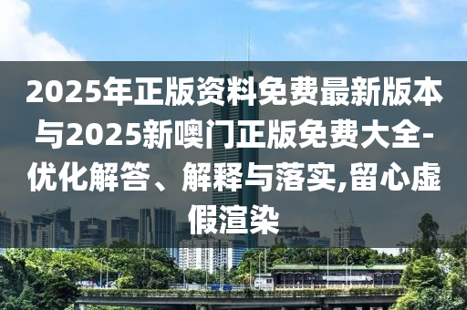 2025年正版資料免費最新版本與2025新噢門正版免費大全-優化解答、解釋與落實,留心虛假渲染