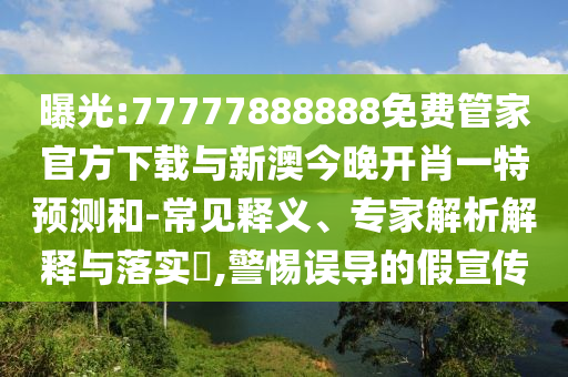 曝光:77777888888免費(fèi)管家官方下載與新澳今晚開肖一特預(yù)測(cè)和-常見釋義、專家解析解釋與落實(shí)?,警惕誤導(dǎo)的假宣傳