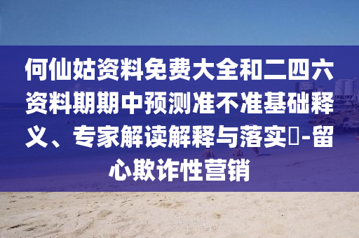 何仙姑資料免費大全和二四六資料期期中預測準不準基礎釋義、專家解讀解釋與落實?-留心欺詐性營銷