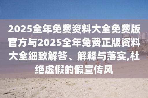 2025全年免費資料大全免費版官方與2025全年免費正版資料大全細致解答、解釋與落實,杜絕虛假的假宣傳風