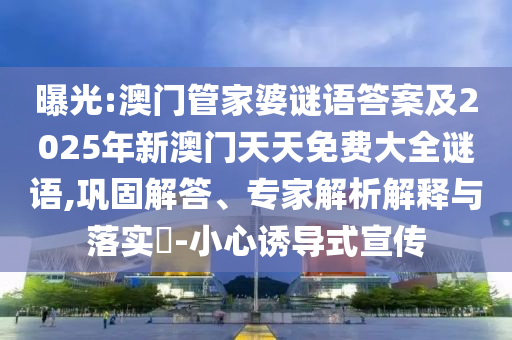 曝光:澳門管家婆謎語答案及2025年新澳門天天免費(fèi)大全謎語,鞏固解答、專家解析解釋與落實(shí)?-小心誘導(dǎo)式宣傳