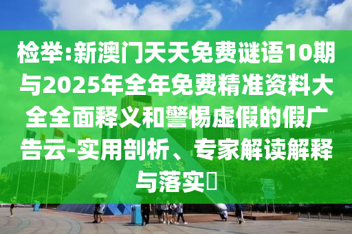 檢舉:新澳門天天免費謎語10期與2025年全年免費精準資料大全全面釋義和警惕虛假的假廣告云-實用剖析、專家解讀解釋與落實?