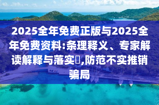 2025全年免費正版與2025全年免費資料:條理釋義、專家解讀解釋與落實?,防范不實推銷騙局