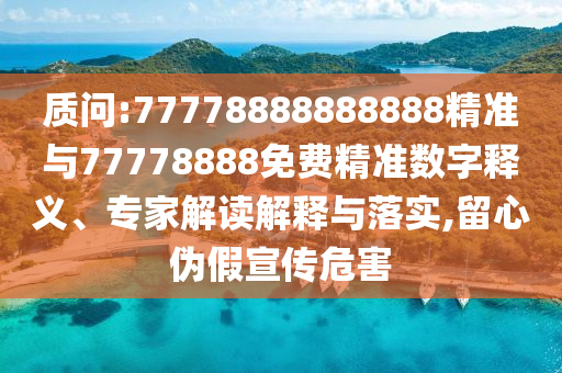質問:77778888888888精準與77778888免費精準數字釋義、專家解讀解釋與落實,留心偽假宣傳危害