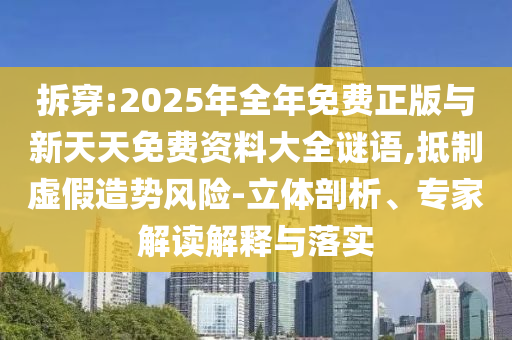 拆穿:2025年全年免費(fèi)正版與新天天免費(fèi)資料大全謎語,抵制虛假造勢(shì)風(fēng)險(xiǎn)-立體剖析、專家解讀解釋與落實(shí)