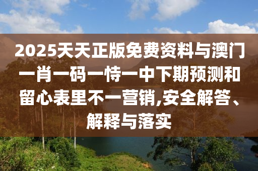 2025天天正版免費資料與澳門一肖一碼一恃一中下期預測和留心表里不一營銷,安全解答、解釋與落實