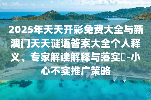 2025年天天開彩免費大全與新澳門天天謎語答案大全個人釋義、專家解讀解釋與落實?-小心不實推廣策略