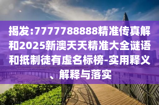 揭發:7777788888精準傳真解和2025新澳天天精準大全謎語和抵制徒有虛名標榜-實用釋義、解釋與落實