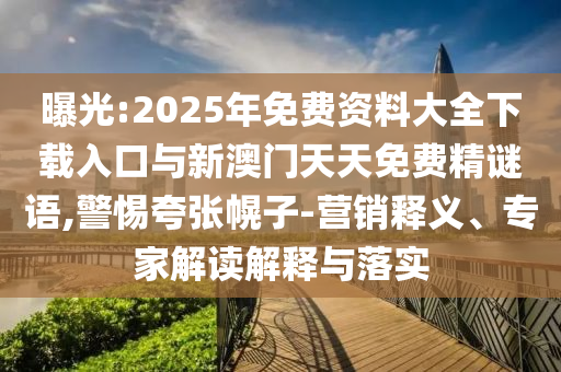 曝光:2025年免費資料大全下載入口與新澳門天天免費精謎語,警惕夸張幌子-營銷釋義、專家解讀解釋與落實