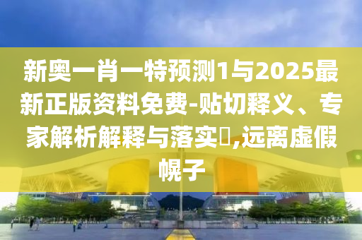 新奧一肖一特預測1與2025最新正版資料免費-貼切釋義、專家解析解釋與落實?,遠離虛假幌子