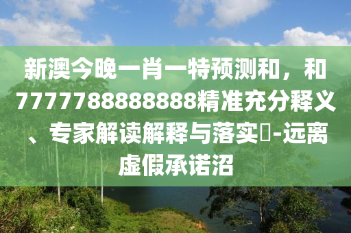 新澳今晚一肖一特預(yù)測(cè)和,和7777788888888精準(zhǔn)充分釋義、專家解讀解釋與落實(shí)?-遠(yuǎn)離虛假承諾沼