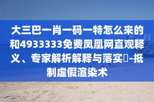 大三巴一肖一碼一特怎么來(lái)的和4933333免費(fèi)鳳凰網(wǎng)直觀釋義、專家解析解釋與落實(shí)?-抵制虛假渲染術(shù)