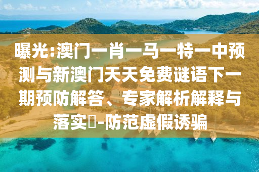 曝光:澳門一肖一馬一特一中預測與新澳門天天免費謎語下一期預防解答、專家解析解釋與落實?-防范虛假誘騙