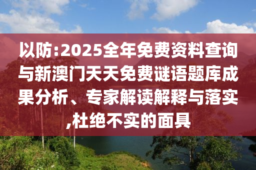 以防:2025全年免費資料查詢與新澳門天天免費謎語題庫成果分析、專家解讀解釋與落實,杜絕不實的面具