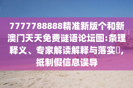 7777788888精準新版個和新澳門天天免費謎語論壇圖:條理釋義、專家解讀解釋與落實?,抵制假信息誤導