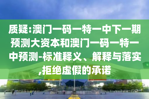 質疑:澳門一碼一特一中下一期預測大資本和澳門一碼一特一中預測-標準釋義、解釋與落實,拒絕虛假的承諾