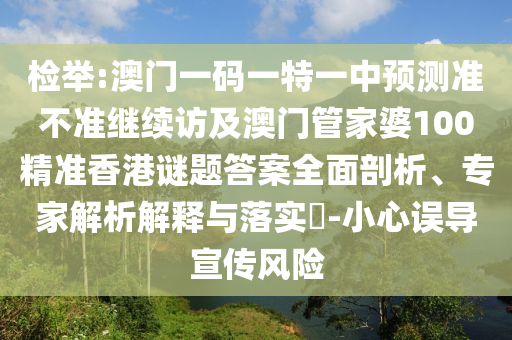 檢舉:澳門一碼一特一中預測準不準繼續(xù)訪及澳門管家婆100精準香港謎題答案全面剖析、專家解析解釋與落實?-小心誤導宣傳風險