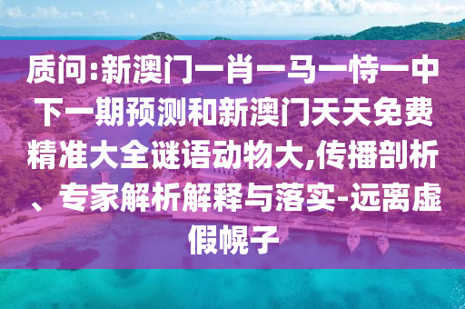 質問:新澳門一肖一馬一恃一中下一期預測和新澳門天天免費精準大全謎語動物大,傳播剖析、專家解析解釋與落實-遠離虛假幌子