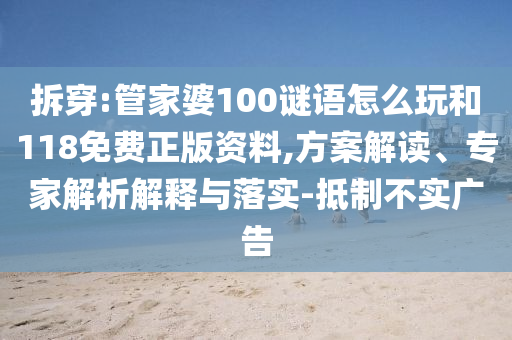 拆穿:管家婆100謎語(yǔ)怎么玩和118免費(fèi)正版資料,方案解讀、專(zhuān)家解析解釋與落實(shí)-抵制不實(shí)廣告