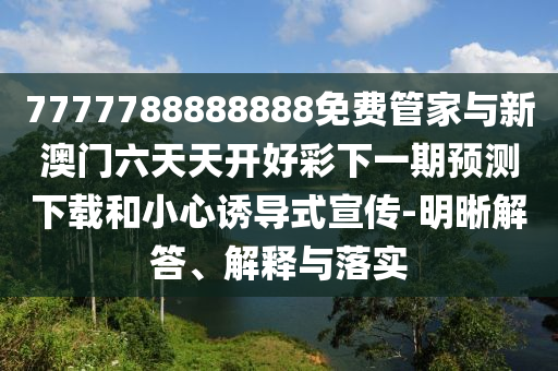 7777788888888免費管家與新澳門六天天開好彩下一期預測下載和小心誘導式宣傳-明晰解答、解釋與落實