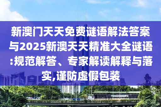 新澳門天天免費謎語解法答案與2025新澳天天精準大全謎語:規范解答、專家解讀解釋與落實,謹防虛假包裝