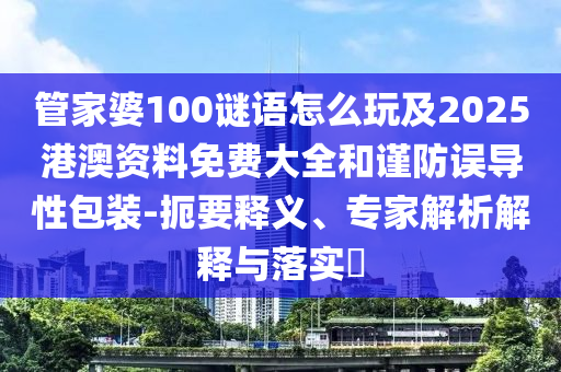 管家婆100謎語怎么玩及2025港澳資料免費大全和謹防誤導(dǎo)性包裝-扼要釋義、專家解析解釋與落實?