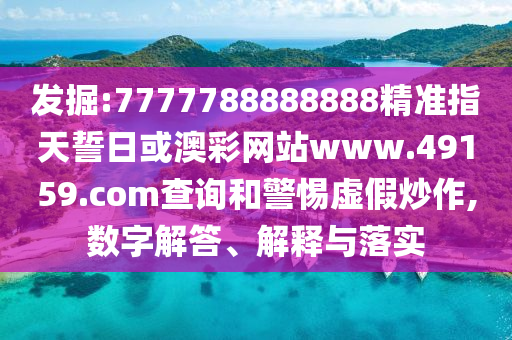發掘:7777788888888精準指天誓日或澳彩網站www.49159.соm查詢和警惕虛假炒作,數字解答、解釋與落實