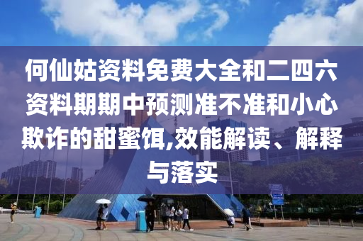 何仙姑資料免費大全和二四六資料期期中預測準不準和小心欺詐的甜蜜餌,效能解讀、解釋與落實