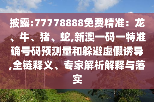 披露:77778888免費精準:龍、牛、豬、蛇,新澳一碼一特準確號碼預測量和躲避虛假誘導,全鏈釋義、專家解析解釋與落實