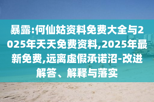 暴露:何仙姑資料免費(fèi)大全與2025年天天免費(fèi)資料,2025年最新免費(fèi),遠(yuǎn)離虛假承諾沼-改進(jìn)解答、解釋與落實(shí)