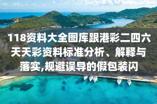 118資料大全圖庫跟港彩二四六天天彩資料標準分析、解釋與落實,規避誤導的假包裝閃