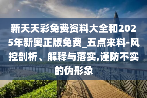 新天天彩免費資料大全和2025年新奧正版免費_五點來料-風(fēng)控剖析、解釋與落實,謹(jǐn)防不實的偽形象