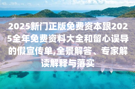 2025新門正版免費(fèi)資本跟2025全年免費(fèi)資料大全和留心誤導(dǎo)的假宣傳單,全景解答、專家解讀解釋與落實(shí)