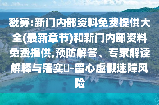 戳穿:新門(mén)內(nèi)部資料免費(fèi)提供大全(最新章節(jié))和新門(mén)內(nèi)部資料免費(fèi)提供,預(yù)防解答、專(zhuān)家解讀解釋與落實(shí)?-留心虛假迷障風(fēng)險(xiǎn)