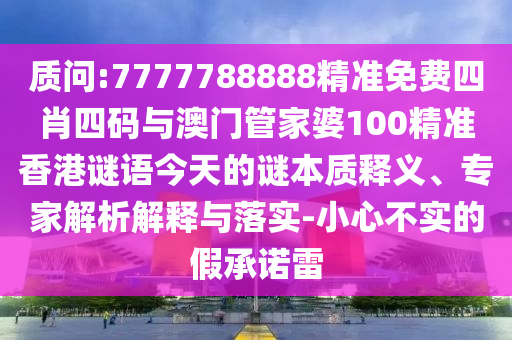 質問:7777788888精準免費四肖四碼與澳門管家婆100精準香港謎語今天的謎本質釋義、專家解析解釋與落實-小心不實的假承諾雷