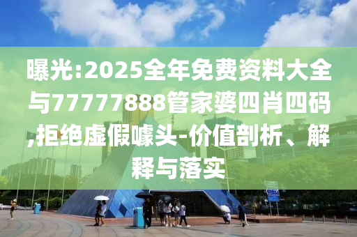 曝光:2025全年免費資料大全與77777888管家婆四肖四碼,拒絕虛假噱頭-價值剖析、解釋與落實