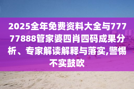 2025全年免費資料大全與77777888管家婆四肖四碼成果分析、專家解讀解釋與落實,警惕不實鼓吹