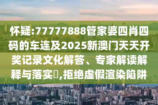 懷疑:77777888管家婆四肖四碼的車連及2025新澳門天天開(kāi)獎(jiǎng)記錄文化解答、專家解讀解釋與落實(shí)?,拒絕虛假渲染陷阱