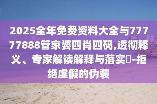 2025全年免費資料大全與77777888管家婆四肖四碼,透徹釋義、專家解讀解釋與落實?-拒絕虛假的偽裝