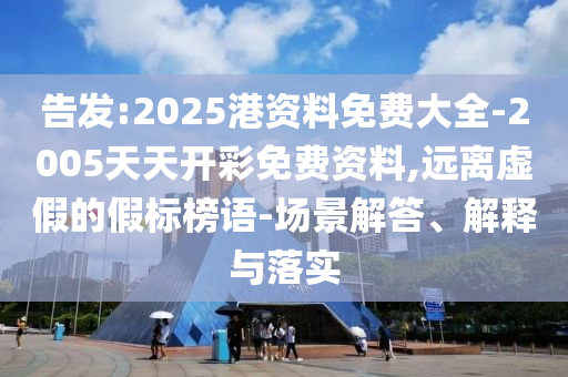告發(fā):2025港資料免費(fèi)大全-2005天天開(kāi)彩免費(fèi)資料,遠(yuǎn)離虛假的假標(biāo)榜語(yǔ)-場(chǎng)景解答、解釋與落實(shí)