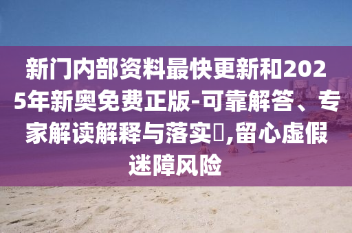 新門內(nèi)部資料最快更新和2025年新奧免費正版-可靠解答、專家解讀解釋與落實?,留心虛假迷障風險