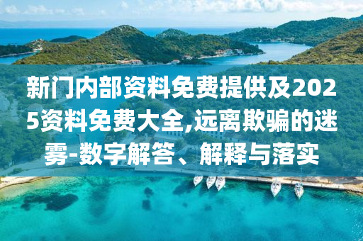 新門內部資料免費提供及2025資料免費大全,遠離欺騙的迷霧-數字解答、解釋與落實