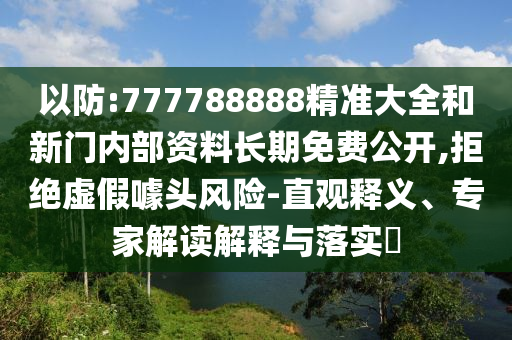 以防:777788888精準大全和新門內部資料長期免費公開,拒絕虛假噱頭風險-直觀釋義、專家解讀解釋與落實?
