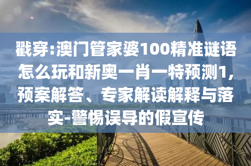 戳穿:澳門管家婆100精準謎語怎么玩和新奧一肖一特預測1,預案解答、專家解讀解釋與落實-警惕誤導的假宣傳
